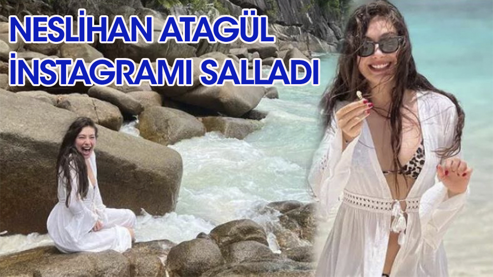 Neslihan Atagül'ün tatil pozları Instagram'ı salladı