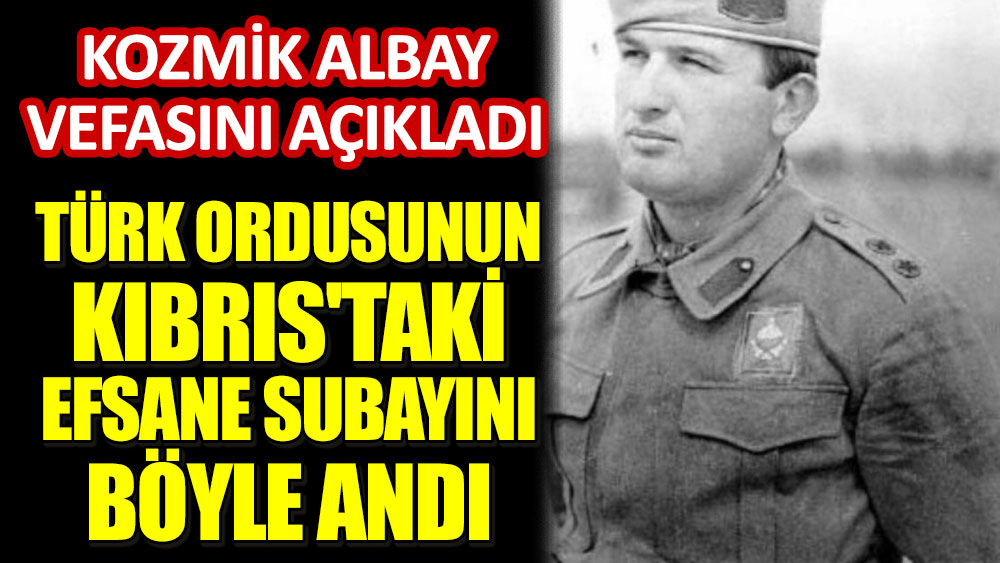 Kozmik Albay vefasını açıkladı! Türk ordusunun Kıbrıs'taki efsane subayını böyle andı