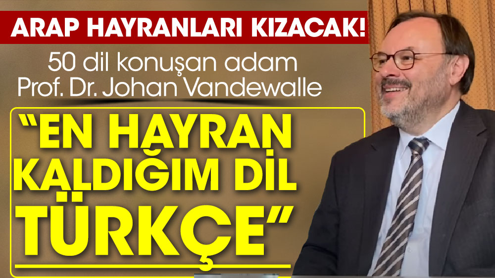'En hayran kaldığım dil Türkçe' 50 dil konuşan adam Prof. Dr. Johan Vandewalle. Arap hayranları çok kızacak!