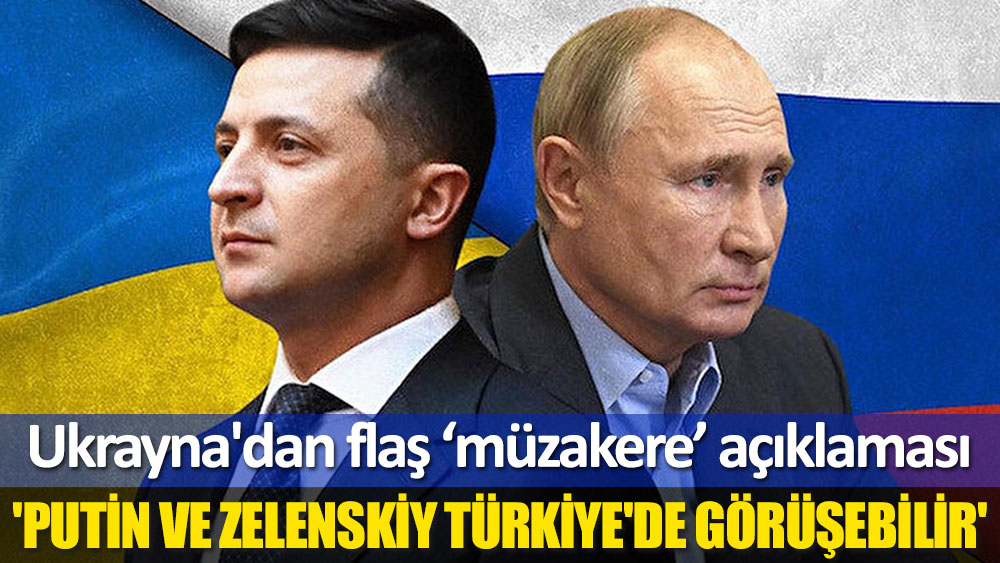 Ukrayna: Zelenskiy-Putin görüşmesi büyük ihtimalle Türkiye'de olacak
