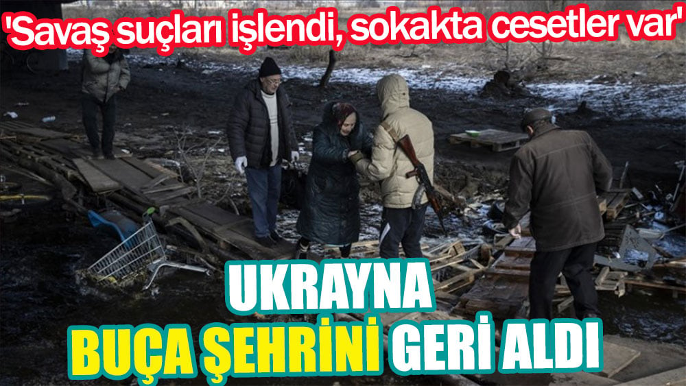 Ukrayna, Buça şehrini geri aldı: 'Savaş suçları işlendi, sokakta cesetler var'