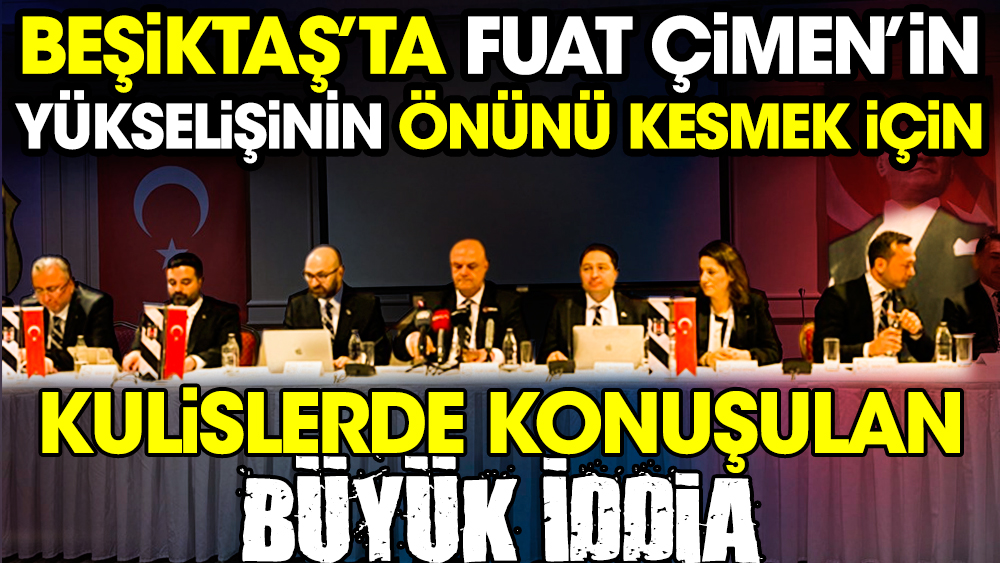 Beşiktaş'ta Fuat Çimen'in yükselişinin önünü kesmek için kulislerde konuşulan büyük iddia!