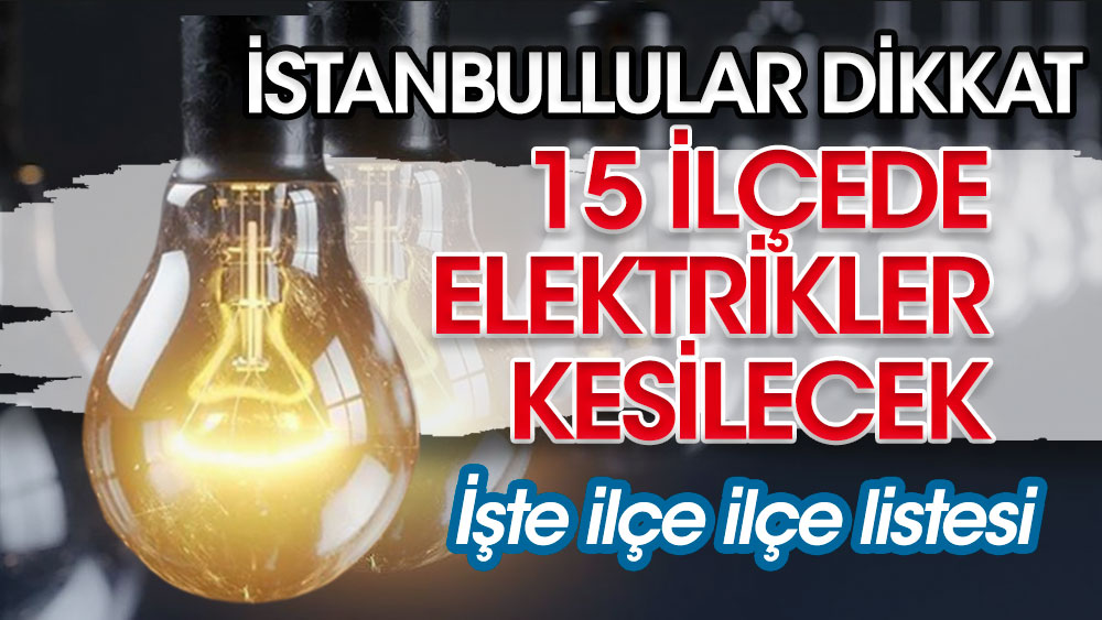İstanbullular dikkat! 15 ilçede elektrik kesintisi olacak