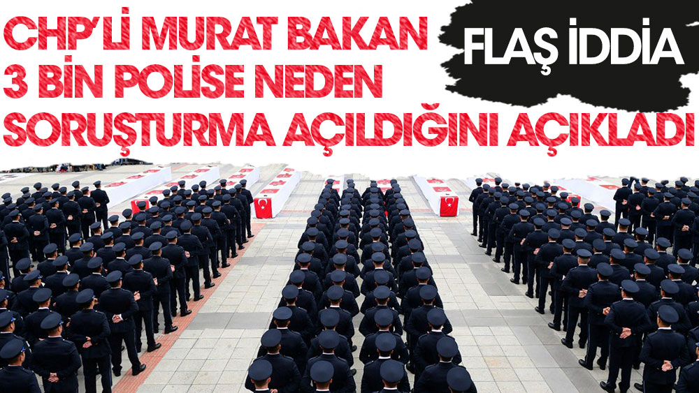 CHP'li Murat Bakan açıkladı. 3 bin polise neden soruşturma açıldı?