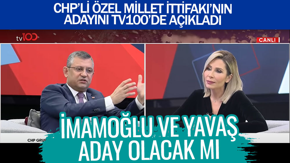 Ekrem İmamoğlu ve Mansur Yavaş aday olacak mı? CHP'li Özel Millet İttifakı'nın adayını TV100'de açıkladı