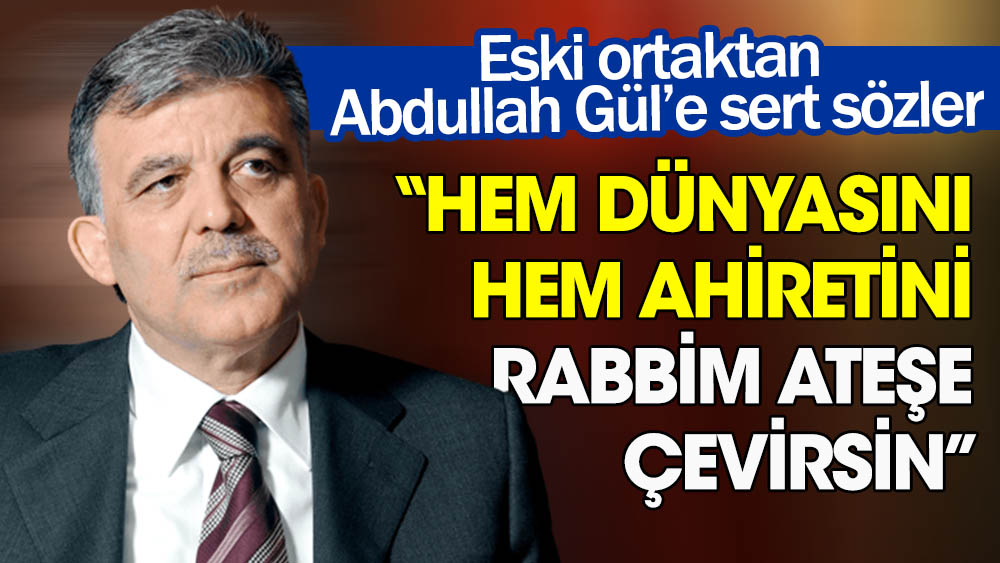 Eski ortaktan Abdullah Gül’e sert sözler: Bizden çalınanlarla iftarlar açılacak, hem dünyasını hem ahiretini Rabbim ateşe çevirsin