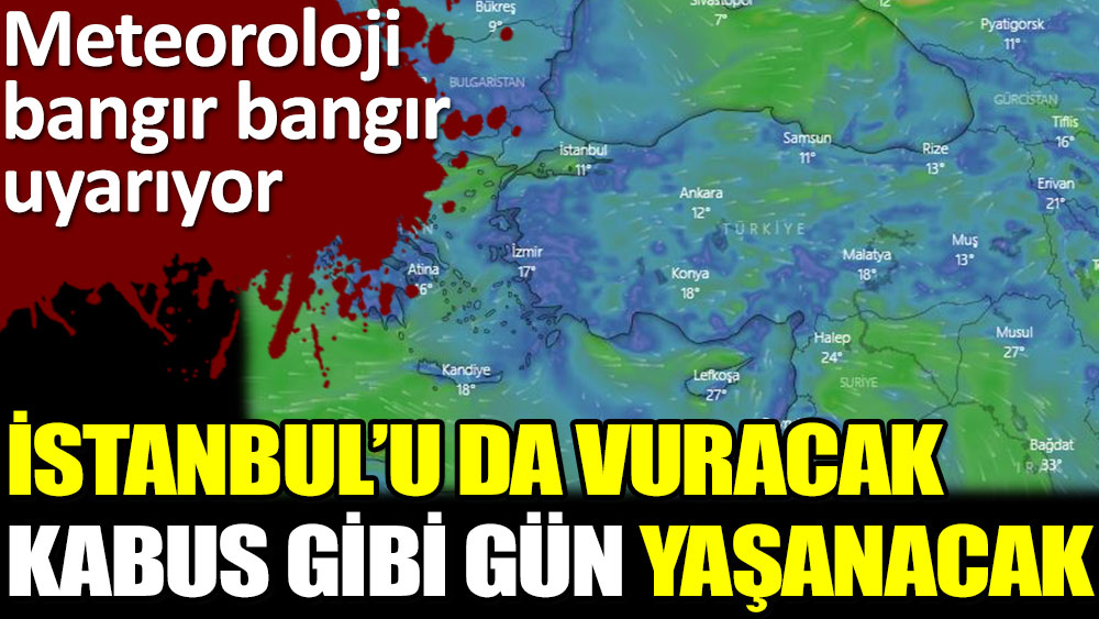 İstanbul'u da vuracak kabus gibi gün yaşanacak