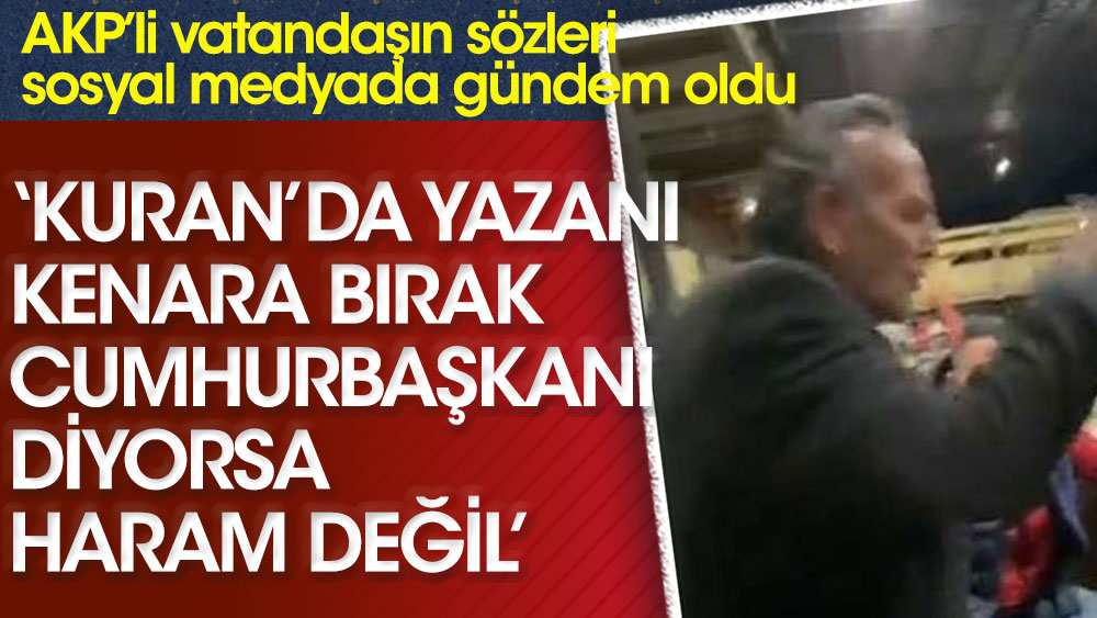 AKP'li vatandaş: Kuran’da yazanı kenara bırak Cumhurbaşkanı diyorsa haram değil