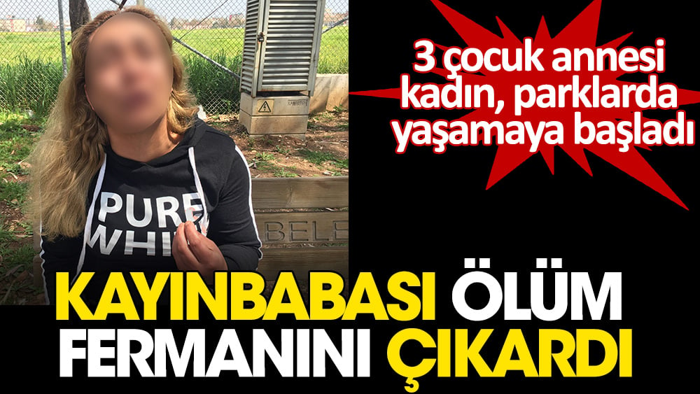 Kayınbabası ölüm fermanını çıkardı. 3 çocuk annesi kadın, parklarda yaşamaya başladı.  “Ben daha çok küçüğüm çocuklarım var ölmek istemiyorum”