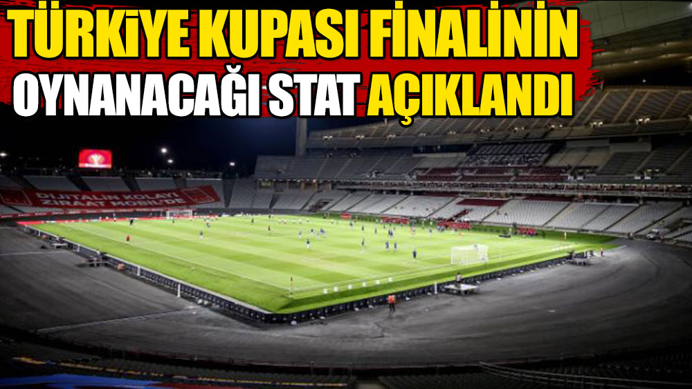 Türkiye Kupası finalinin oynanacağı stat açıklandı