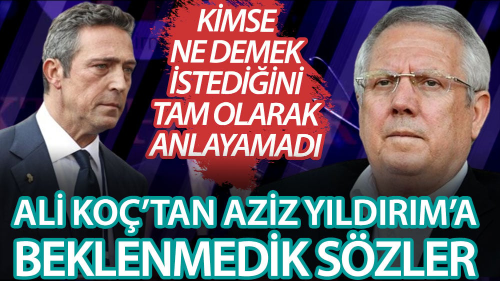 Fenerbahçe Başkanı Ali Koç'tan Aziz Yıldırım'a beklenmedik sözler! Kimse ne demek istediğini anlamadı