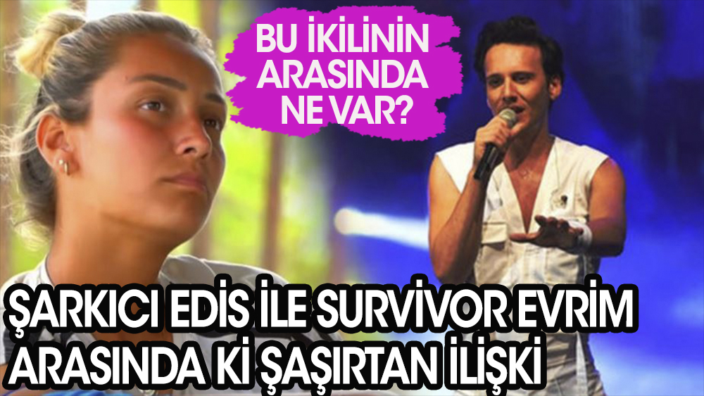 Şarkıcı Edis ile Survivor  Evrim arasındaki şaşırtan ilişki