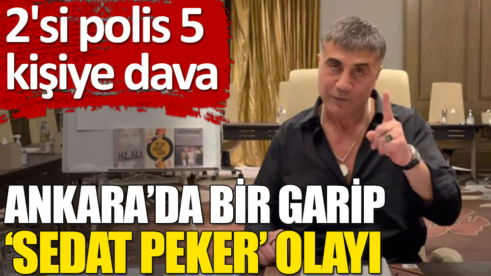 Ankara’da bir garip 'Sedat Peker' olayı