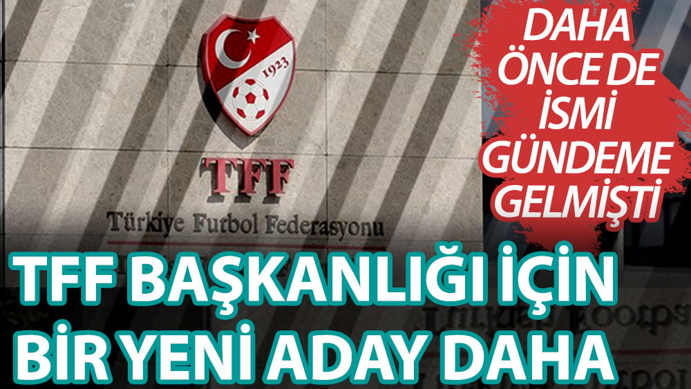 TFF başkanlığı için bir yeni aday daha! Daha önce de ismi gündeme gelmişti