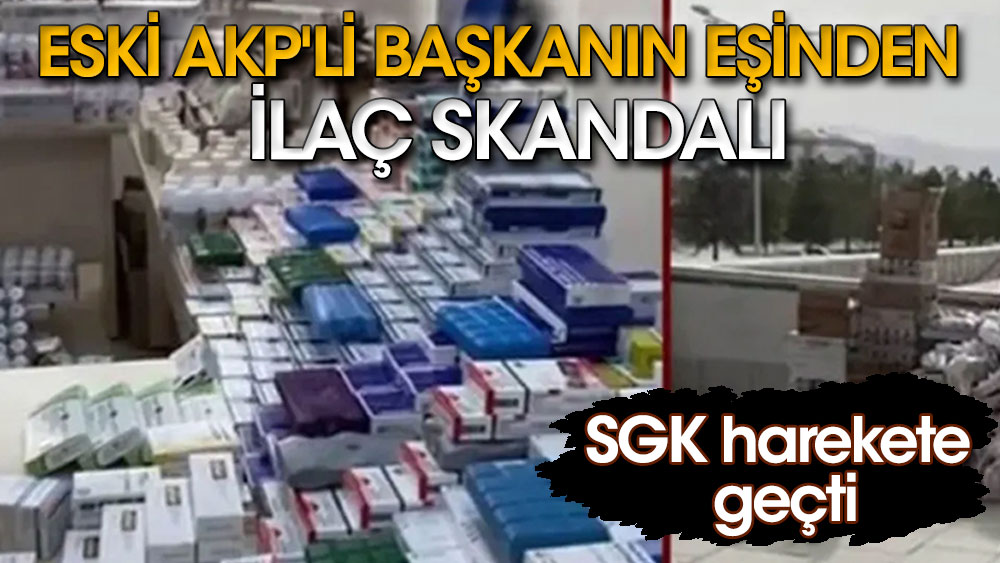 Eski AKP'li başkanın eşinden ilaç skandalı. SGK harekete geçti