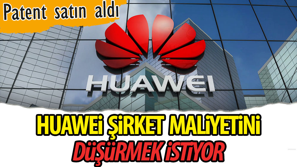 Huawei şirket maliyetini düşürmek istiyor. Patent satın aldı