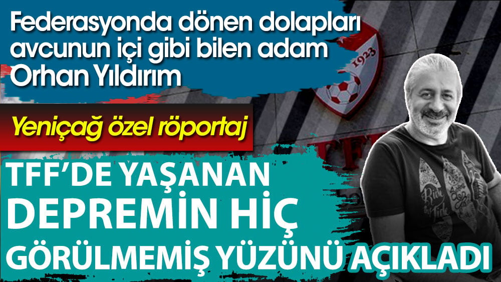 Federasyonda dönen dolapları avcunun içi gibi bilen adam Orhan Yıldırım, TFF'de yaşanan depremin hiç görülmemiş yüzünü açıkladı