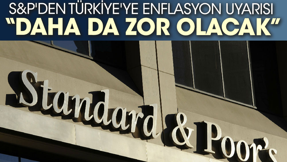 S&P'den Türkiye'ye enflasyon uyarısı 'Daha da zor olacak'
