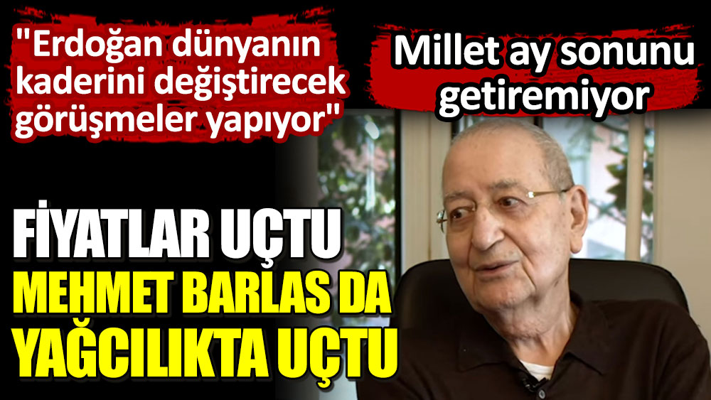 Fiyatlar uçtu, Mehmet Barlas da yağcılıkta uçtu! "Erdoğan dünyanın kaderini değiştirecek görüşmeler yapıyor"