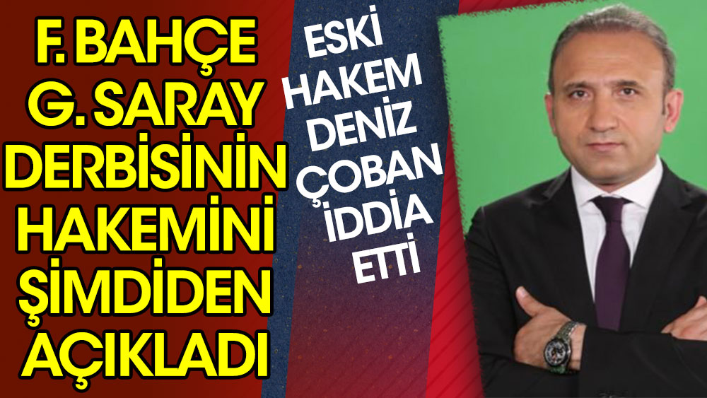 Eski hakem Deniz Çoban Fenerbahçe - Galatasaray derbisinin hakemini şimdiden açıkladı! Sürpriz iddia