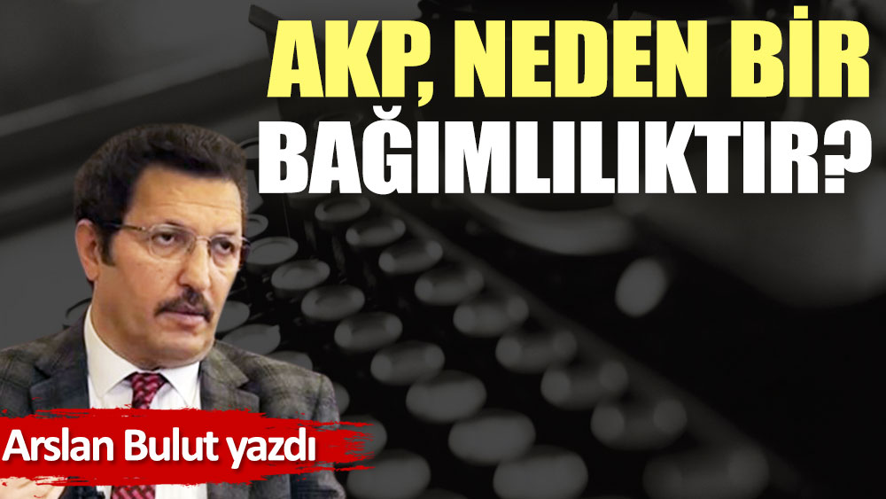AKP, neden bir bağımlılıktır?