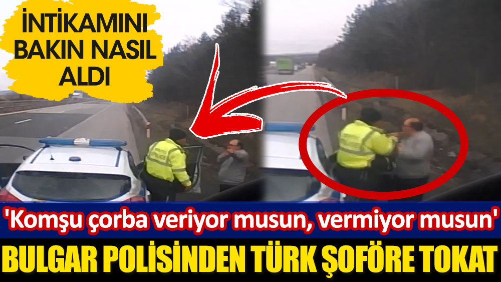 Bulgar polisinden Türk şoföre tokat! 'Komşu çorba veriyor musun, vermiyor musun'