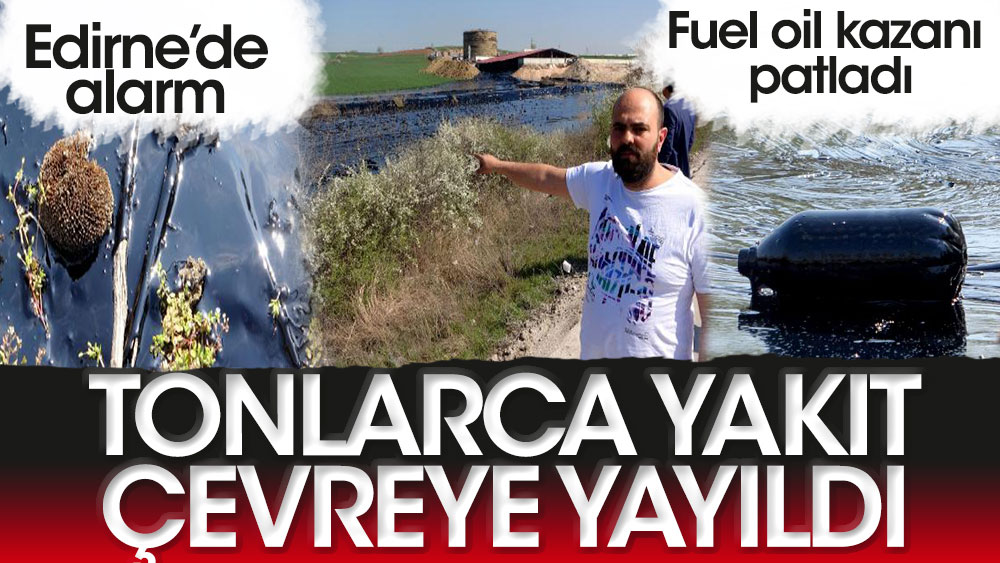 Edirne'de alarm! Fuel oil kazanı patladı; tonlarca yakıt çevreye yayıldı