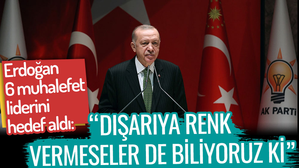 Erdoğan 6 muhalefet liderini hedef aldı: Dışarıya renk vermeseler de biliyoruz ki...