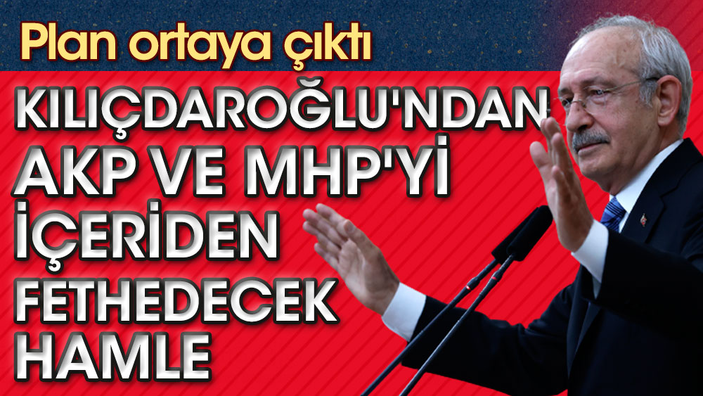 Kılıçdaroğlu'ndan AKP ve MHP'yi içeriden fethedecek hamle. Plan ortaya çıktı