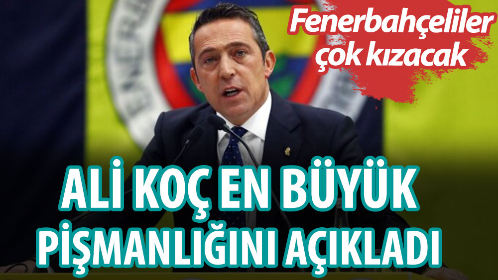 Ali Koç en büyük pişmanlığını açıkladı! Fenerbahçeliler çok kızacak...