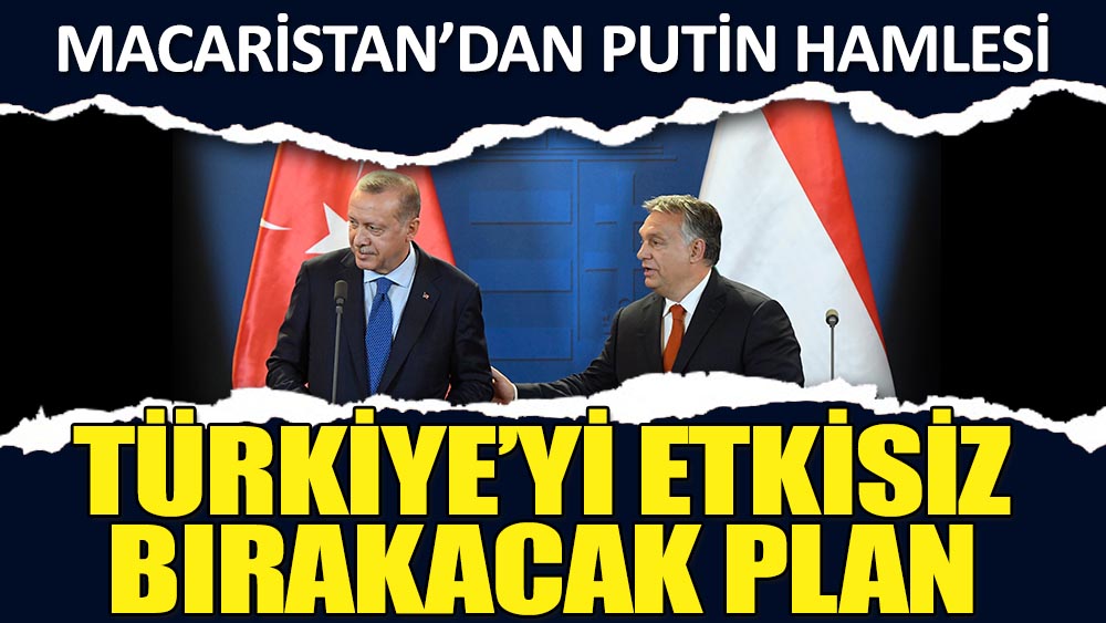 Macaristan'dan Putin hamlesi: Türkiye'yi etkisiz bırakacak plan