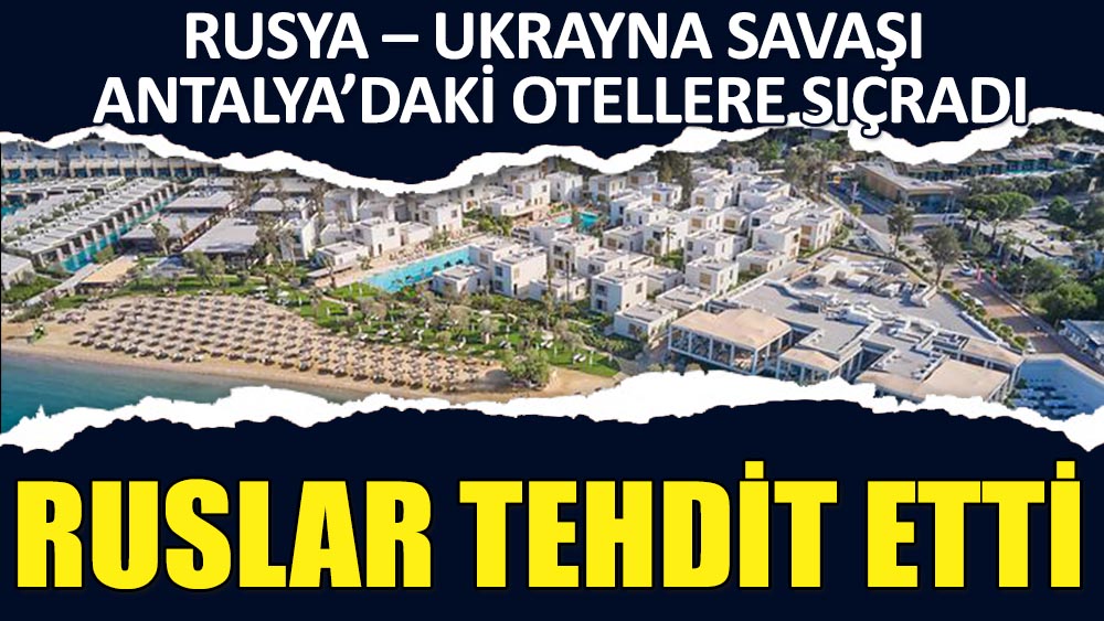 Rusya - Ukrayna savaşı Antalya’daki otellere sıçradı. Ruslar otelleri tehdit etti