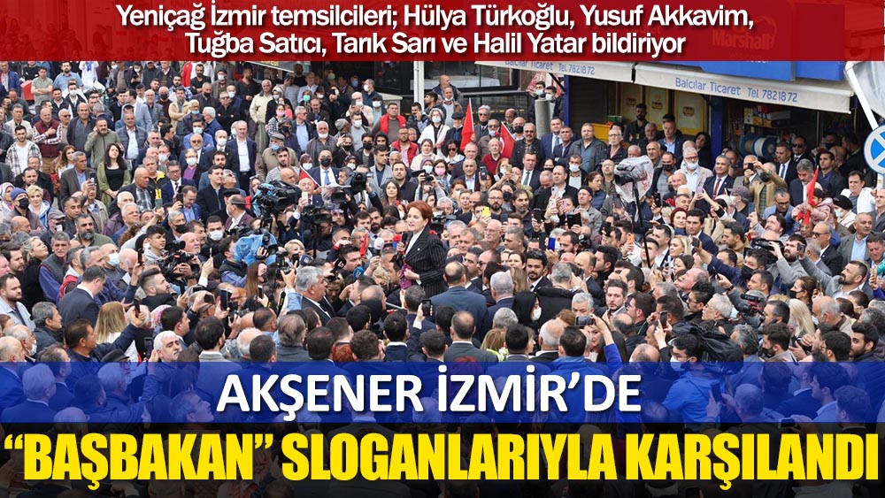 Akşener İzmir’de “Başbakan” sloganlarıyla karşılandı
