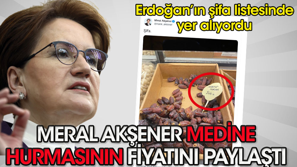Meral Akşener Erdoğan'ın şifa listesinde yer alan Medine hurmasının fiyatını paylaştı
