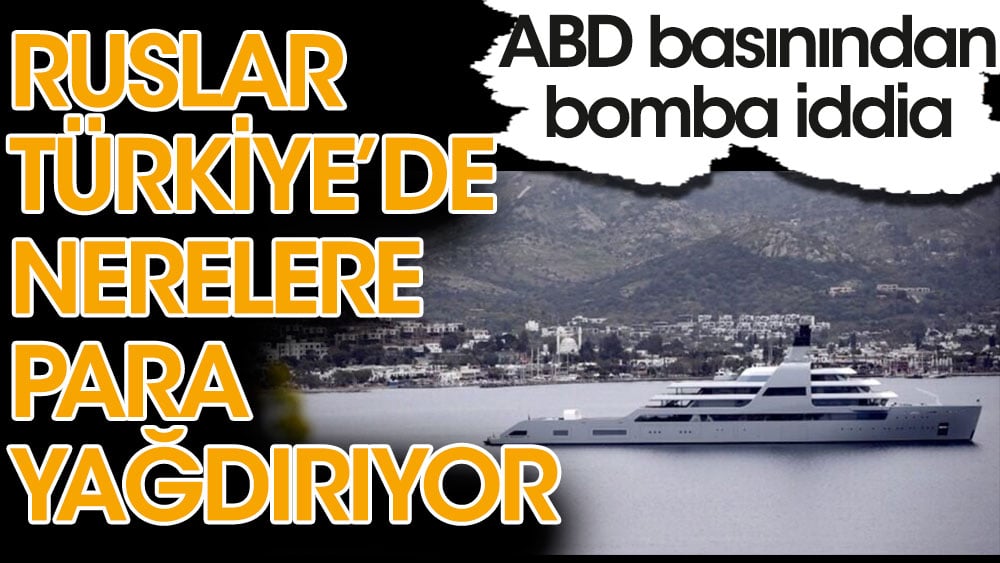 ABD basınından bomba iddia! Ruslar Türkiye'de nerelere para yağdırıyor