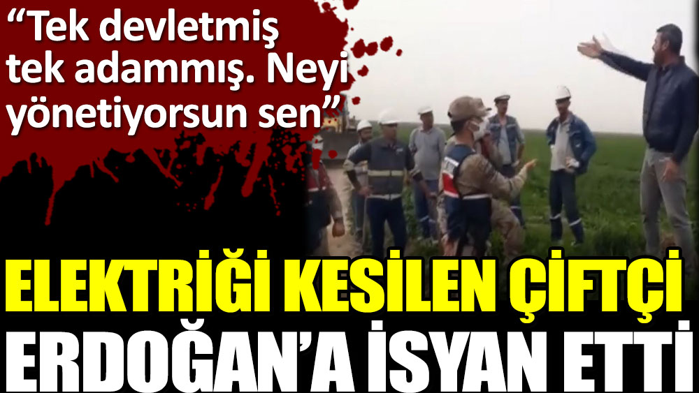 Hatay'da elektriği kesilen çiftçi Erdoğan’a isyan etti