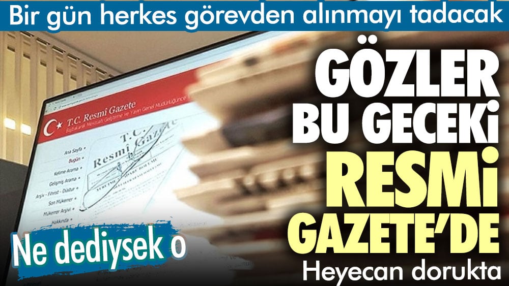 Bir gün herkes görevden alınmayı tadacak. Gözler bu geceki resmi gazetede