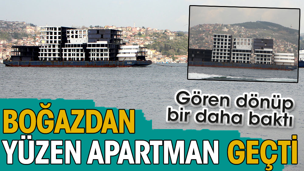 İstanbul Boğazı’ndan yüzen apartman geçti. Gören bir daha dönüp baktı