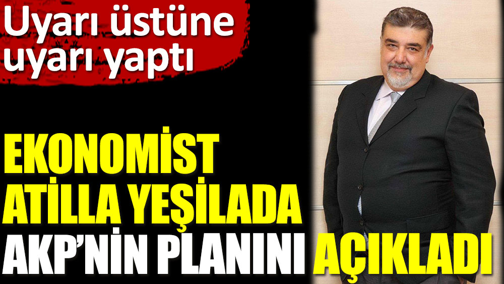 Ekonomist Atilla Yeşilada AKP’nin planını açıkladı