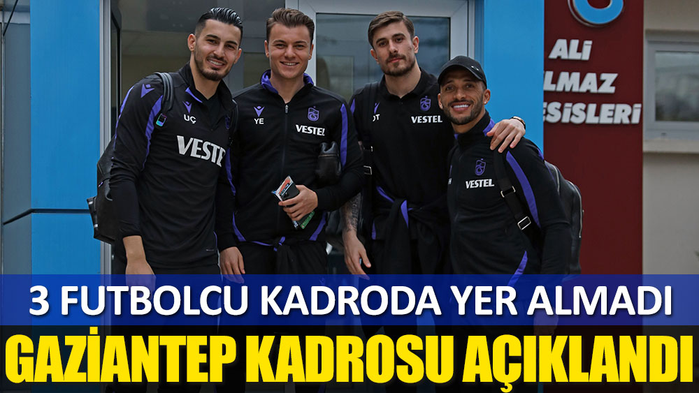 Trabzonspor'un Gaziantep FK kadrosu açıklandı! 3 futbolcu...