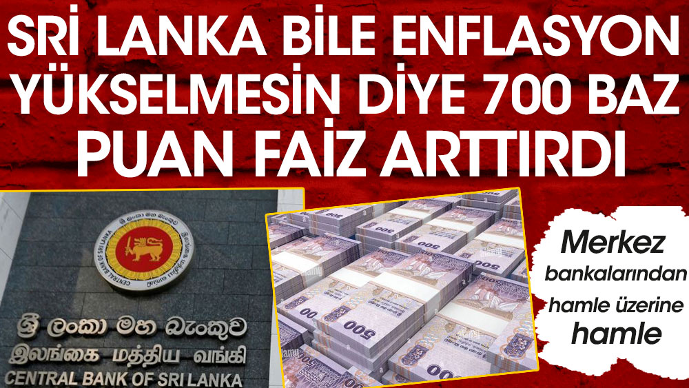 Sri Lanka bile enflasyon yükselmesin diye 700 baz puan arttırdı