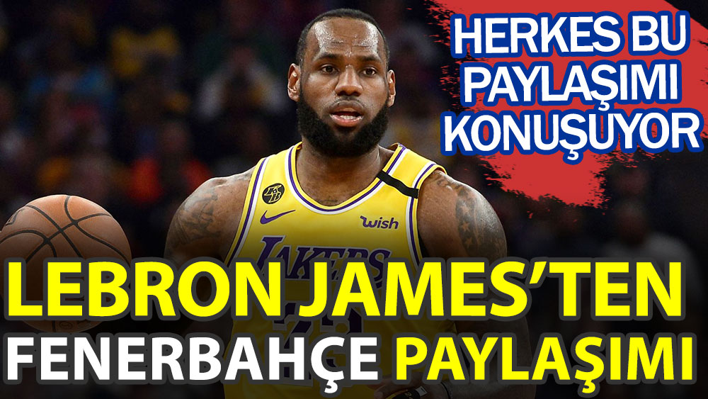 NBA'in ünlü yıldızı LeBron James'ten Fenerbahçe paylaşımı! Herkes bunu konuşuyor