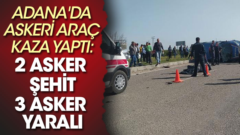 Adana'da askeri araç kaza yaptı: 2 asker şehit, 3 asker yaralı