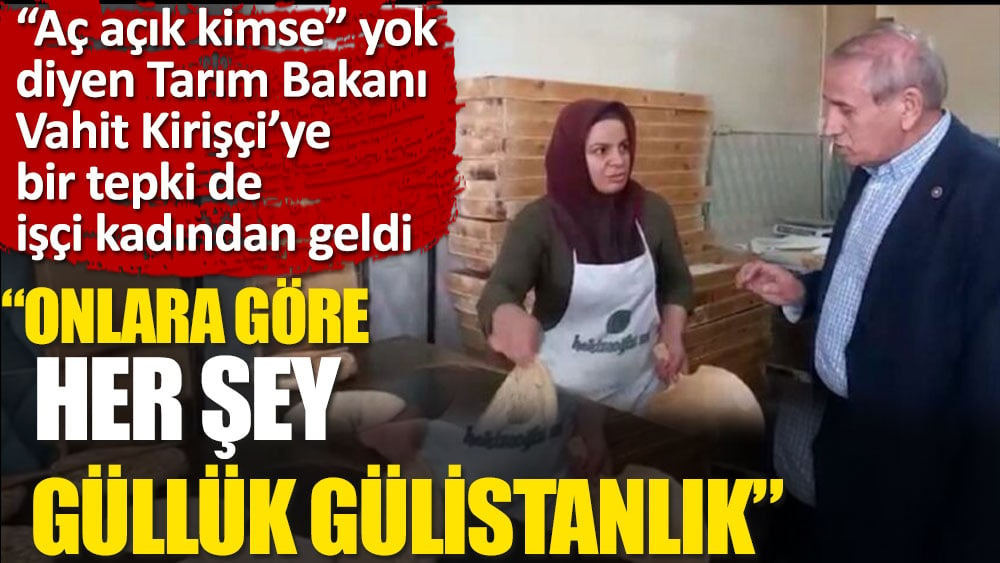 "Aç Açıkta kimse yok" diyen Tarım Bakanı Kirişçi'ye bir tepki de işçi kadından!