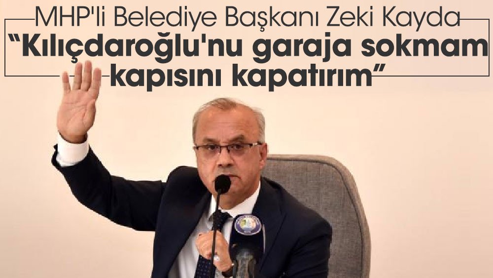 MHP'li Belediye Başkanı Zeki Kayda  'Kılıçdaroğlu'nu garaja sokmam, kapısını kapatırım' dedi
