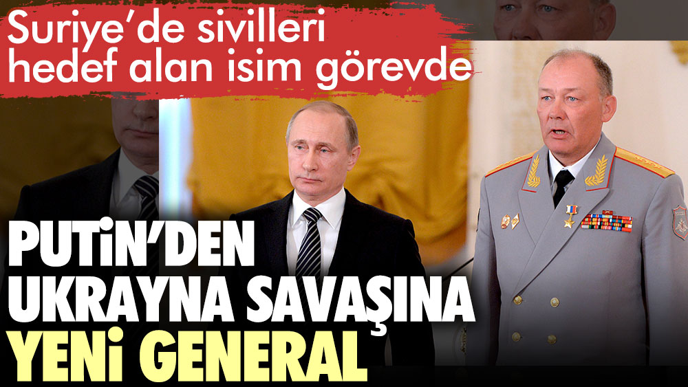 Putin’den Ukrayna savaşına yeni general. Suriye’de sivilleri hedef alan isim görevde