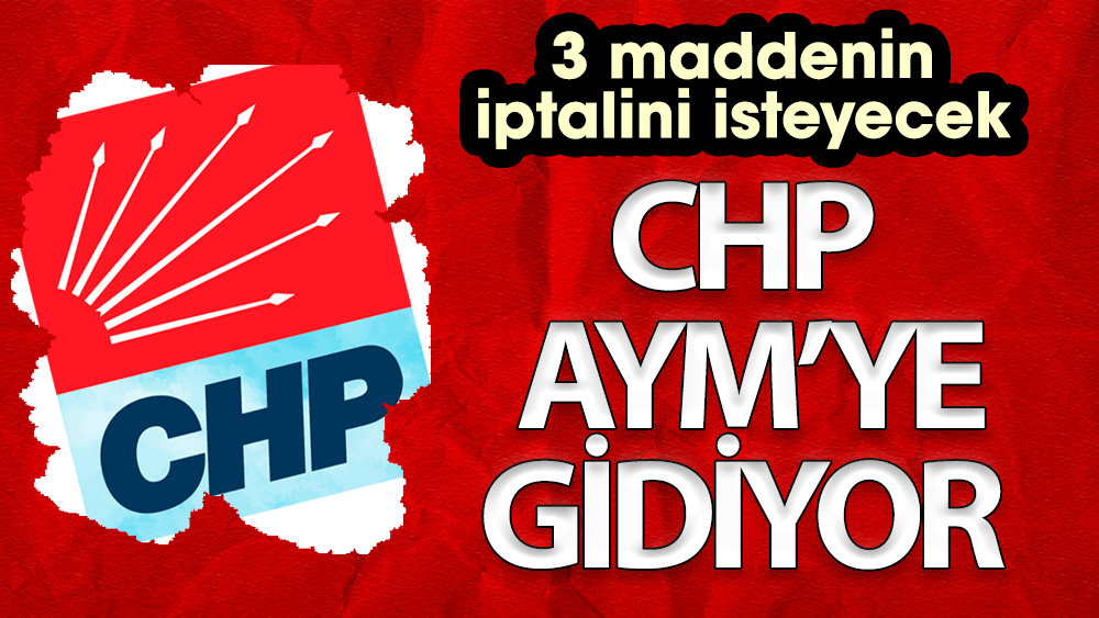 CHP Seçim Kanun'u için AYM’ye gidiyor 3 maddenin iptalini isteyecek