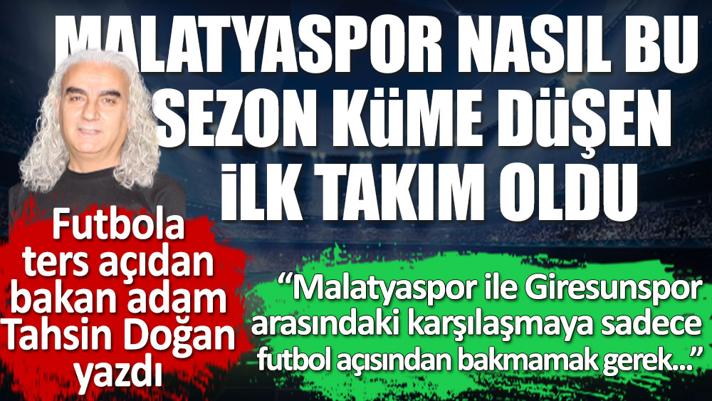 Futbola ters açıdan bakan adam Tahsin Doğan yazdı. Yeni Malatyaspor nasıl küme düşen ilk takım oldu?