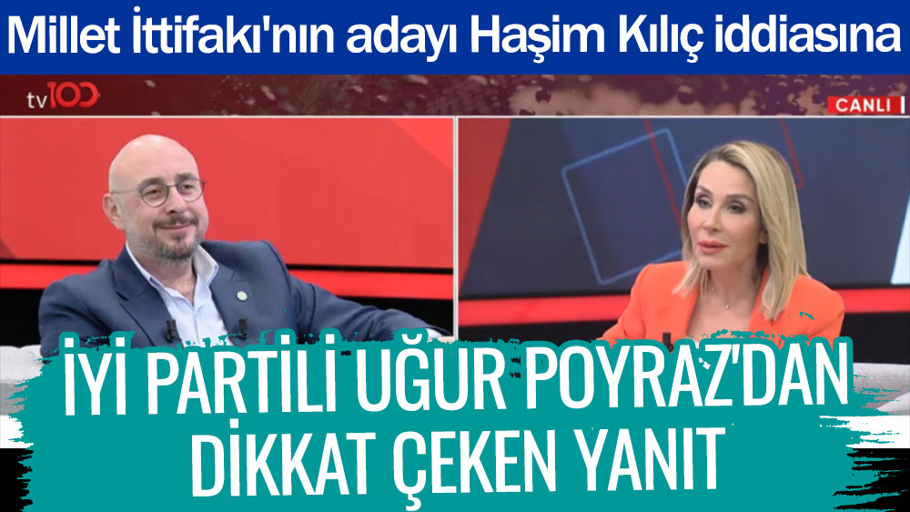 Millet İttifakı'nın adayı Haşim Kılıç iddiasına İYİ Partili Uğur Poyraz'dan dikkat çeken yanıt