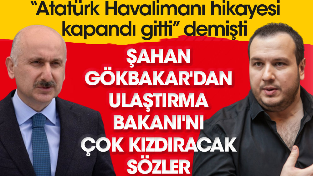 Şahan Gökbakar'dan Ulaştırma Bakanı'nı çok kızdıracak sözler. "Atatürk Havalimanı hikayesi kapandı gitti" demişti